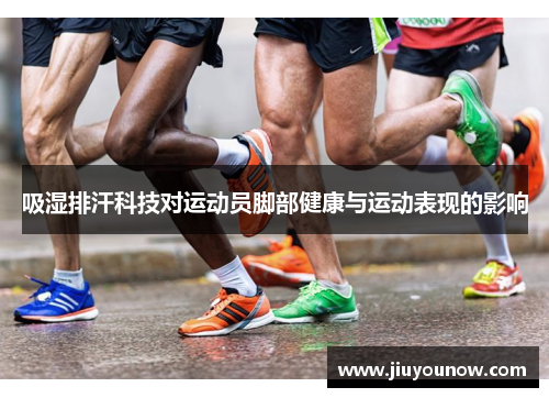 吸湿排汗科技对运动员脚部健康与运动表现的影响